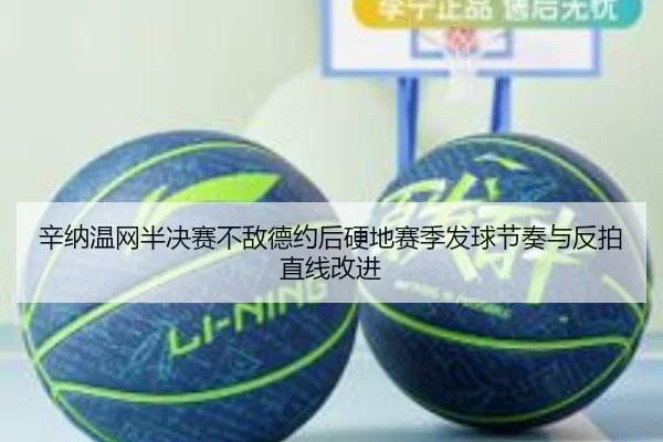 辛纳温网半决赛不敌德约后硬地赛季发球节奏与反拍直线改进